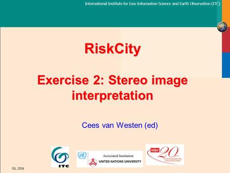 International Institute for Geo-Information Science and Earth Observation (ITC) ISL 2004 RiskCity Exercise 2: Stereo image interpretation Cees van Westen.