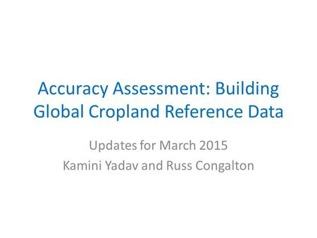 Accuracy Assessment: Building Global Cropland Reference Data Updates for March 2015 Kamini Yadav and Russ Congalton.