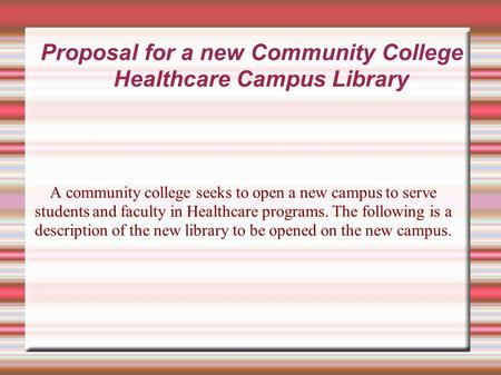 Proposal for a new Community College Healthcare Campus Library A community college seeks to open a new campus to serve students and faculty in Healthcare.