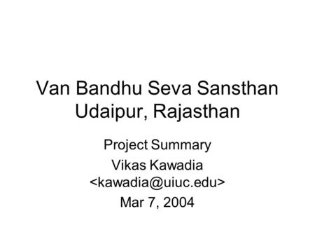 Van Bandhu Seva Sansthan Udaipur, Rajasthan Project Summary Vikas Kawadia Mar 7, 2004.