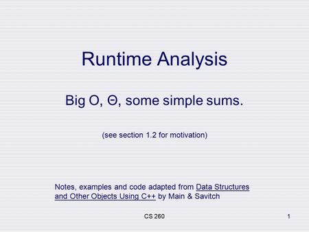 CS 2601 Runtime Analysis Big O, Θ, some simple sums. (see section 1.2 for motivation) Notes, examples and code adapted from Data Structures and Other Objects.