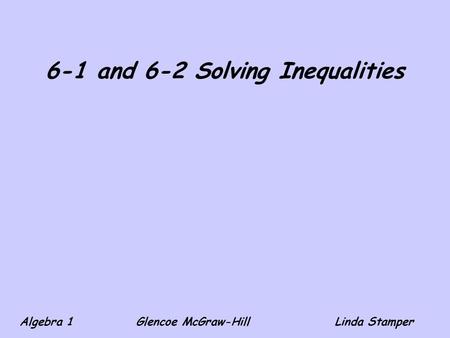 6-1 and 6-2 Solving Inequalities Algebra 1 Glencoe McGraw-HillLinda Stamper.