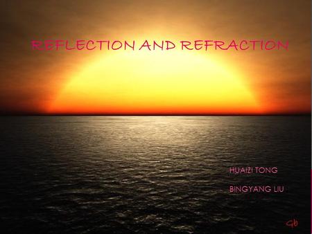 REFLECTION AND REFRACTION HUAIZI TONG BINGYANG LIU.