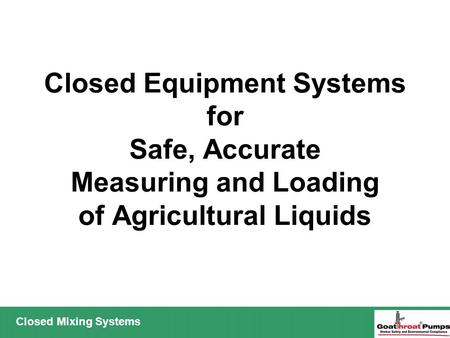 Closed Mixing Systems Closed Equipment Systems for Safe, Accurate Measuring and Loading of Agricultural Liquids.