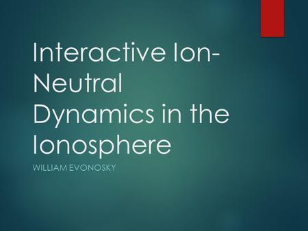 Interactive Ion- Neutral Dynamics in the Ionosphere WILLIAM EVONOSKY.