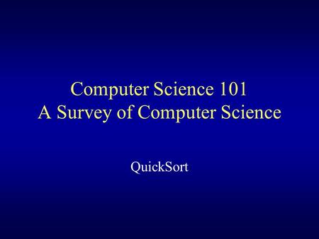 Computer Science 101 A Survey of Computer Science QuickSort.