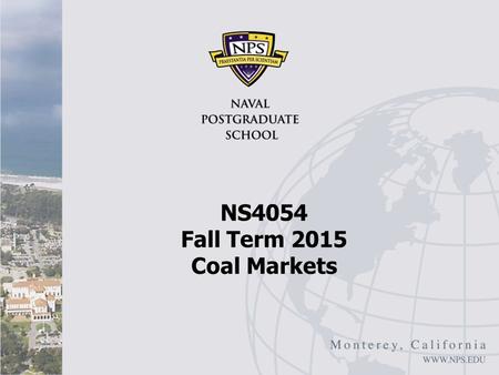 NS4054 Fall Term 2015 Coal Markets. Coal Markets: Overview Oxford Analytica, “Coal Market Will Stay Oversupplied” September 15, 2015 Seaborne thermal.