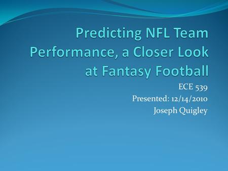 ECE 539 Presented: 12/14/2010 Joseph Quigley. Objective Train a multi-layer perceptron network to predict the regular season records of NFL Football teams.