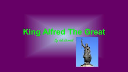 King Alfred The Great By Isla Derrick. Intro to Alfred Alfred the Great (849-899) was the most famous of the Anglo-Saxon kings. Despite overwhelming odds.