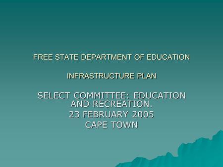 FREE STATE DEPARTMENT OF EDUCATION INFRASTRUCTURE PLAN SELECT COMMITTEE: EDUCATION AND RECREATION. 23 FEBRUARY 2005 CAPE TOWN.