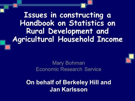 Issues in constructing a Handbook on Statistics on Rural Development and Agricultural Household Income Mary Bohman Economic Research Service On behalf.