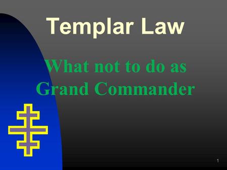 Templar Law What not to do as Grand Commander 1. Officers Must a Grand Commandery Officer be a Past Commander? Officers MUST be a member of the Grand.