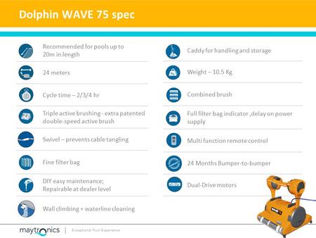 Dolphin WAVE 75 spec Caddy for handling and storage Weight – 10.5 Kg Combined brush Full filter bag indicator,delay on power supply Multi function remote.