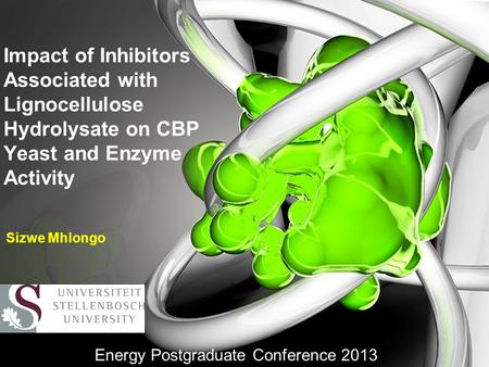 Impact of Inhibitors Associated with Lignocellulose Hydrolysate on CBP Yeast and Enzyme Activity Sizwe Mhlongo Energy Postgraduate Conference 2013.