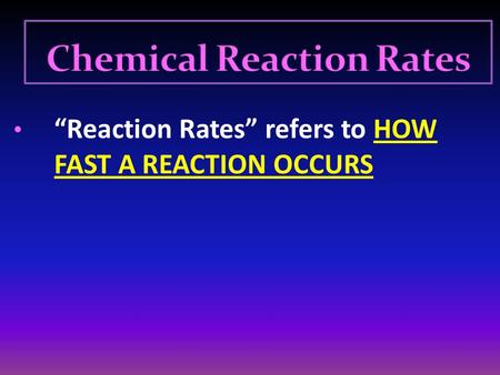 “Reaction Rates” refers to HOW FAST A REACTION OCCURS.