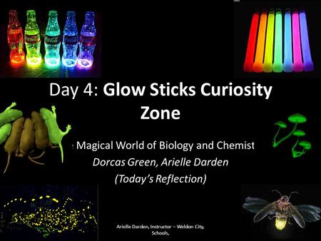 Day 4: Glow Sticks Curiosity Zone The Magical World of Biology and Chemistry Dorcas Green, Arielle Darden (Today’s Reflection) Arielle Darden, Instructor.