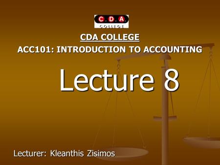 CDA COLLEGE ACC101: INTRODUCTION TO ACCOUNTING Lecture 8 Lecture 8 Lecturer: Kleanthis Zisimos.