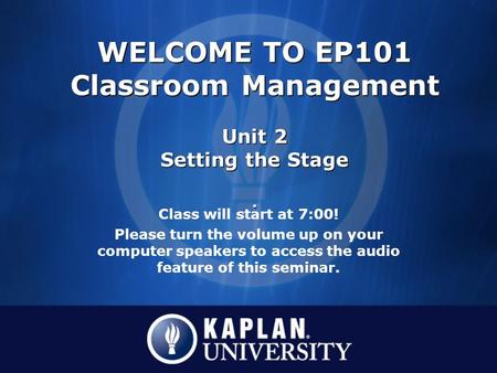 Class will start at 7:00! Please turn the volume up on your computer speakers to access the audio feature of this seminar. WELCOME TO EP101 Classroom Management.