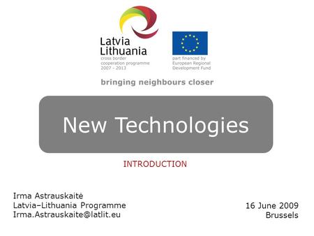 NEW TECHNOLOGIES Irma Astrauskaitė Latvia–Lithuania Programme 16 June 2009 Brussels New Technologies INTRODUCTION.