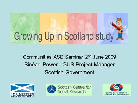 Communities ASD Seminar 2 nd June 2009 Sinéad Power - GUS Project Manager Scottish Government.