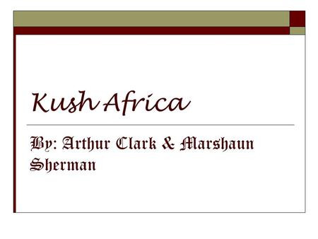 Kush Africa By: Arthur Clark & Marshaun Sherman. Geographic Location  Kush was a civilization centered in the North African region of Nubia, located.