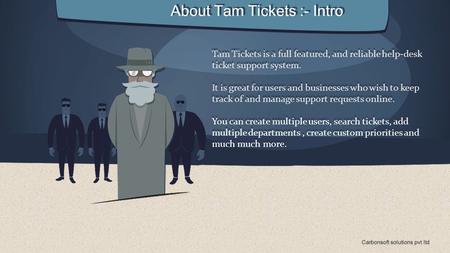 About Tam Tickets :- Intro Tam Tickets is a full featured, and reliable help-desk ticket support system. It is great for users and businesses who wish.