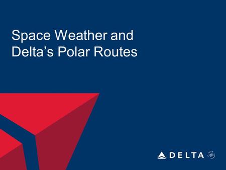 Space Weather and Delta’s Polar Routes. DELTA AIR LINES, INC. Polar Routes and Fixes ABERI DEVID RAMEL NIKIN ORVIT.