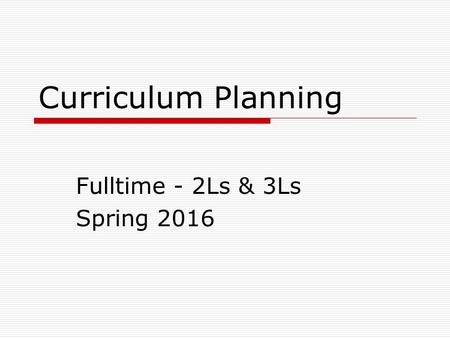 Curriculum Planning Fulltime - 2Ls & 3Ls Spring 2016.