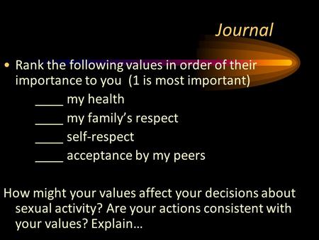 Journal Rank the following values in order of their importance to you (1 is most important) ____ my health ____ my family’s respect ____ self-respect ____.