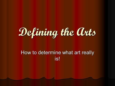 Defining the Arts How to determine what art really is!