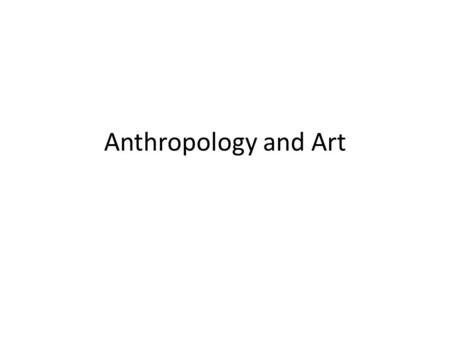 Anthropology and Art. Art is universal People express themselves with imagination, beauty, skill, style painting architecture sculpture carving pottery.