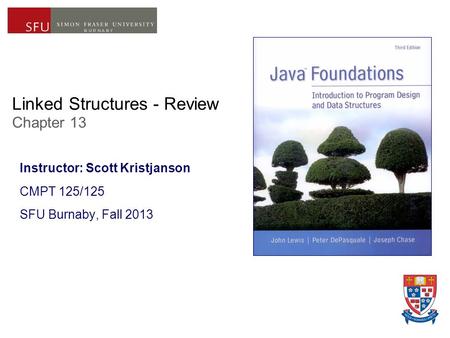 Linked Structures - Review Chapter 13 Instructor: Scott Kristjanson CMPT 125/125 SFU Burnaby, Fall 2013.