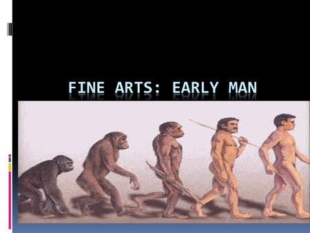 Questions of the day:  Why did early man create art?  1. What materials did he work with?  2. Did these “works” have a aesthetic, ritualistic, or functional.