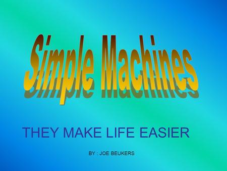 THEY MAKE LIFE EASIER BY : JOE BEUKERS One type of lever is a wheelbarrow. Levers can make it easier for people to lift heavy objects or open things.