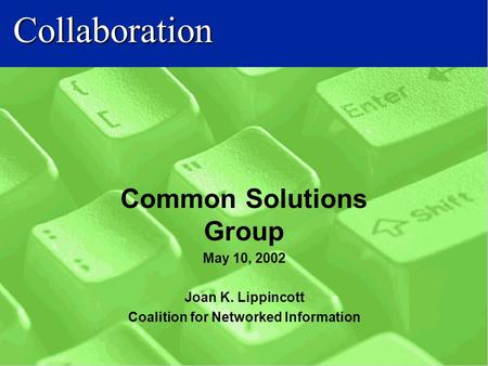 Collaboration Common Solutions Group May 10, 2002 Joan K. Lippincott Coalition for Networked Information.