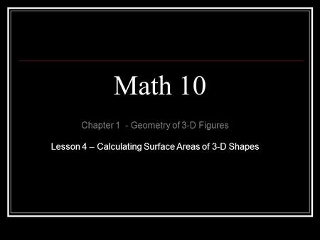 Math 10 Chapter 1 - Geometry of 3-D Figures Lesson 4 – Calculating Surface Areas of 3-D Shapes.