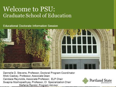 Welcome to PSU: Graduate School of Education Educational Doctorate Information Session Dannelle D. Stevens, Professor, Doctoral Program Coordinator Micki.