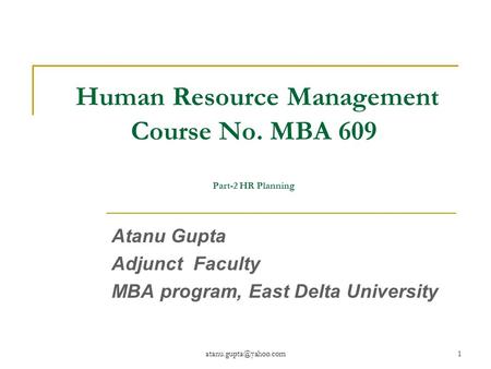 Human Resource Management Course No. MBA 609 Part-2 HR Planning Atanu Gupta Adjunct Faculty MBA program, East Delta University.