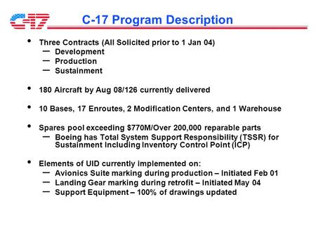 C-17 Program Description Three Contracts (All Solicited prior to 1 Jan 04) – Development – Production – Sustainment 180 Aircraft by Aug 08/126 currently.