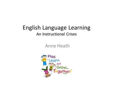 English Language Learning An Instructional Crises Anne Heath.