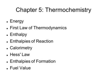 Chapter 5: Thermochemistry Energy First Law of Thermodynamics Enthalpy Enthalpies of Reaction Calorimetry Hess' Law Enthalpies of Formation Fuel Value.