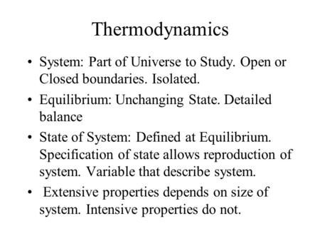 Thermodynamics System: Part of Universe to Study. Open or Closed boundaries. Isolated. Equilibrium: Unchanging State. Detailed balance State of System: