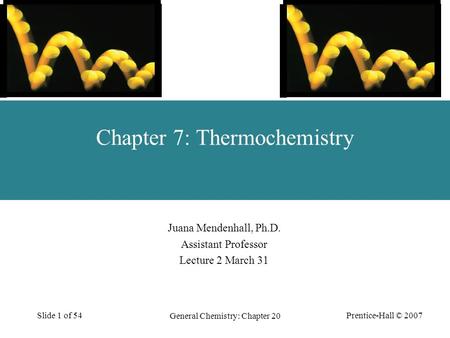 Prentice-Hall © 2007 General Chemistry: Chapter 20 Slide 1 of 54 Juana Mendenhall, Ph.D. Assistant Professor Lecture 2 March 31 Chapter 7: Thermochemistry.