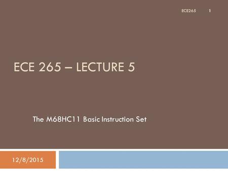 ECE 265 – LECTURE 5 The M68HC11 Basic Instruction Set 12/8/2015 1 ECE265.