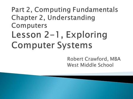 Robert Crawford, MBA West Middle School.  Explain how input devices are suited to certain kinds of data.  Distinguish between RAM and ROM.  Identify.