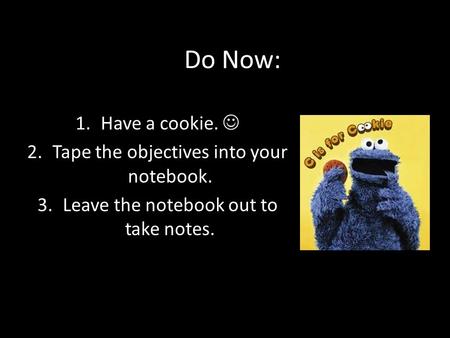 Do Now: 1.Have a cookie. 2.Tape the objectives into your notebook. 3.Leave the notebook out to take notes.