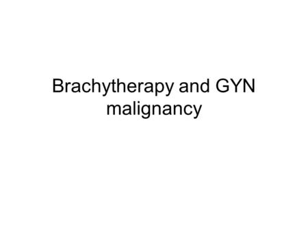 Brachytherapy and GYN malignancy