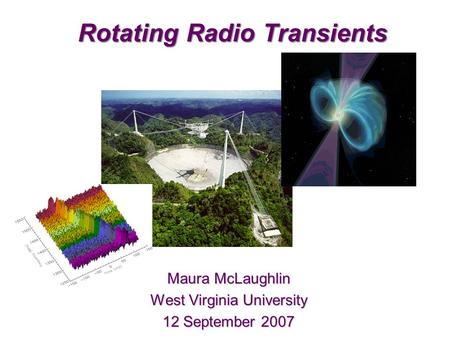 Rotating Radio Transients Maura McLaughlin West Virginia University 12 September 2007.