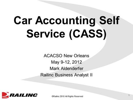 ©Railinc 2010 All Rights Reserved Car Accounting Self Service (CASS) ACACSO New Orleans May 9-12, 2012 Mark Aldenderfer Railinc Business Analyst II 1.