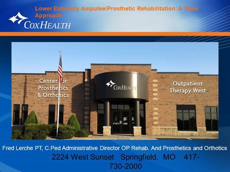 2224 West Sunset Springfield, MO 417- 730-2000 Lower Extremity Amputee/Prosthetic Rehabilitation: A Team Approach Fred Lerche PT, C.Ped Administrative.